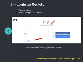 13.
8 – Login ou Registo
• Fazer registo
• Entrar com palavra passe
Vamos construir uma página passo a passo
Contributos para a criação de uma biblioteca digital - 2018
 