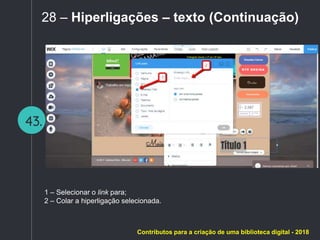 43.
28 – Hiperligações – texto (Continuação)
1 – Selecionar o link para;
2 – Colar a hiperligação selecionada.
Contributos para a criação de uma biblioteca digital - 2018
 
