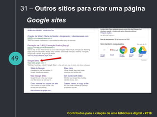 49
31 – Outros sítios para criar uma página
Google sites
Contributos para a criação de uma biblioteca digital - 2018
 