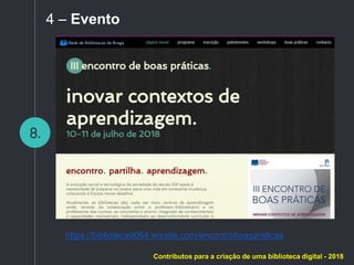 8.
4 – Evento
https://biblioteca9664.wixsite.com/encontroboaspraticas
Contributos para a criação de uma biblioteca digital - 2018
 