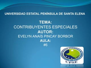 UNIVERSIDAD ESTATAL PENÍNSULA DE SANTA ELENA
TEMA:
CONTRIBUYENTES ESPECIALES
AUTOR:
EVELYN ANAÍS PINCAY BORBOR
AULA:
#6
 