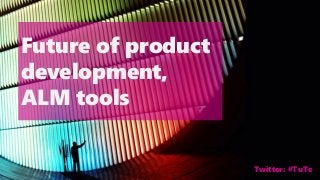 Twitter: #TuTe
Future of product
development,
ALM tools
 