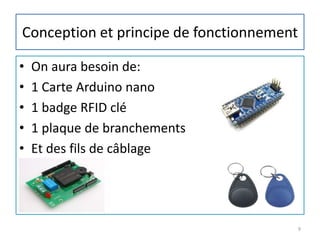 Conception et principe de fonctionnement
• On aura besoin de:
• 1 Carte Arduino nano
• 1 badge RFID clé
• 1 plaque de branchements
• Et des fils de câblage
9
 
