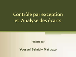 Contrôle par exception
 et Analyse des écarts



          Préparé par


  Youssef Belaid – Mai 2010
 