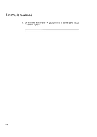 Sistema de taladrado
4-16
5. En el sistema de la Figura 4-4, ¿qué propósito es servido por la válvula
secuencial? Explique.
 