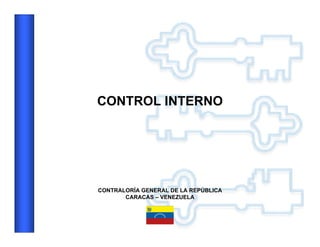 1
CONTRALORÍA GENERAL DE LA REPÚBLICA
CARACAS – VENEZUELA
CONTROL INTERNO
 