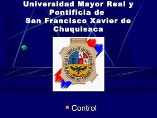 Universidad Mayor Real y
     Pontificia de
San Francisco Xavier de
      Chuquisaca




            Control
 