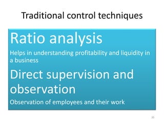 Traditional control techniques 
Ratio analysis 
Helps in understanding profitability and liquidity in 
a business 
Direct supervision and 
observation 
Observation of employees and their work 
20 
 