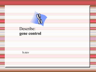 Describe: gene control b.stev 