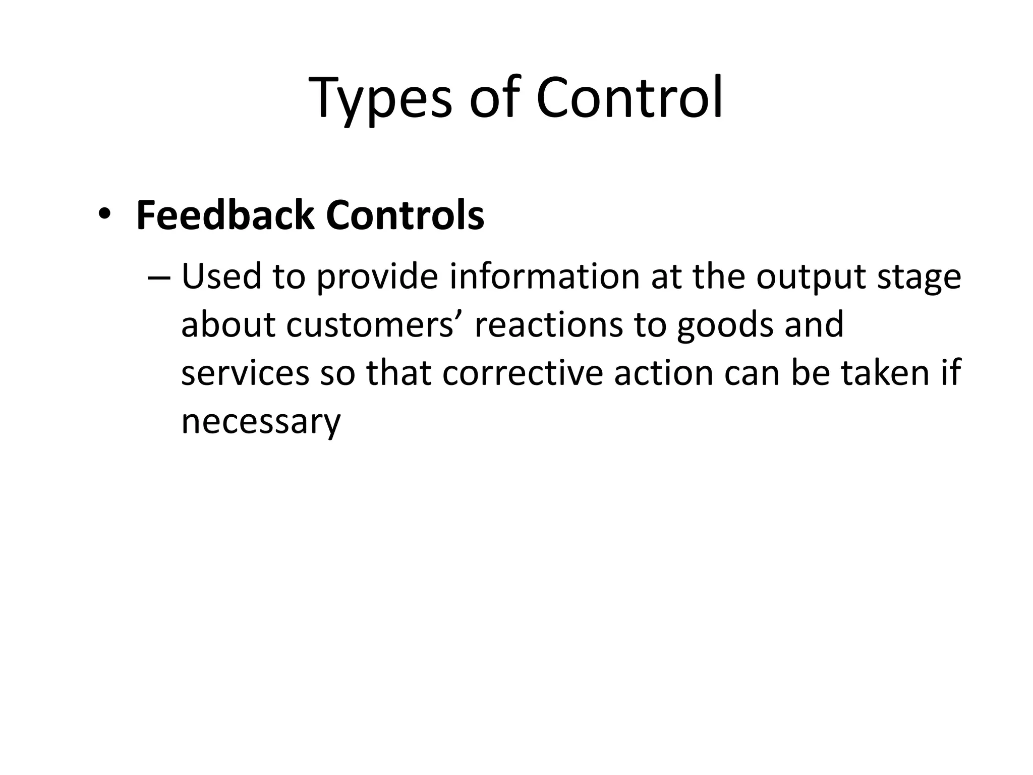 Types of Control
• Feedback Controls
– Used to provide information at the output stage
about customers’ reactions to goods and
services so that corrective action can be taken if
necessary

 