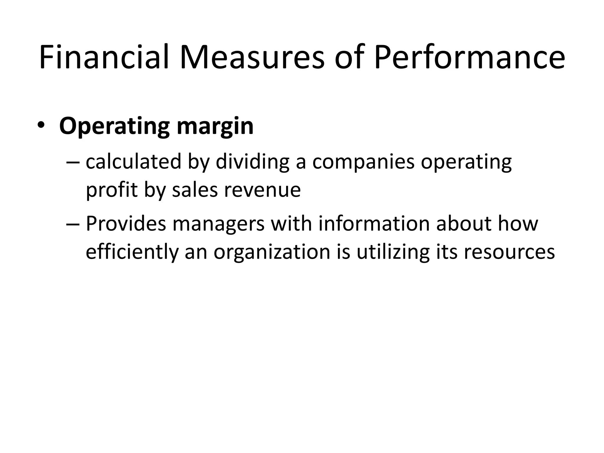 Financial Measures of Performance
• Operating margin
– calculated by dividing a companies operating
profit by sales revenue
– Provides managers with information about how
efficiently an organization is utilizing its resources

 