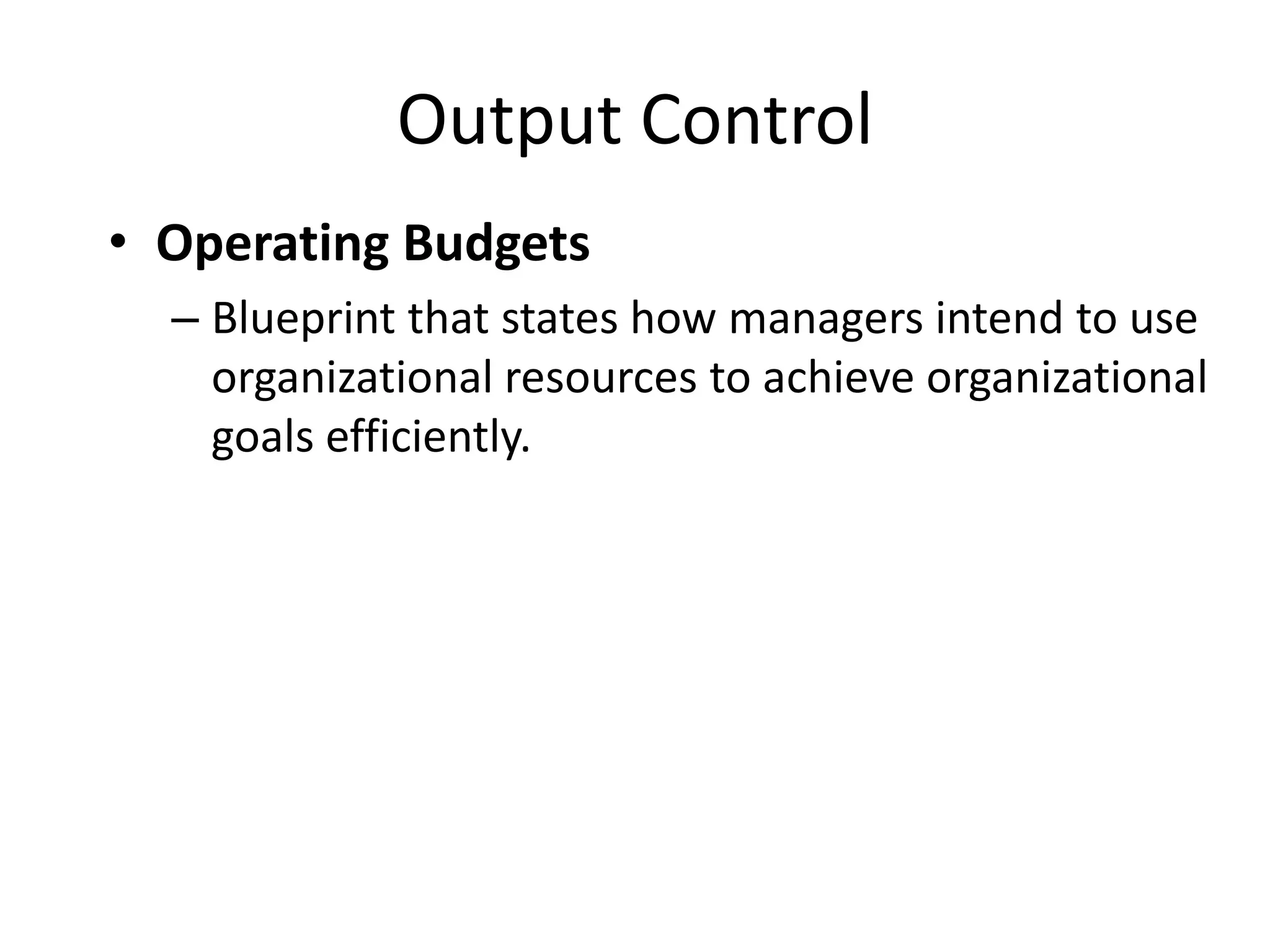 Output Control
• Operating Budgets
– Blueprint that states how managers intend to use
organizational resources to achieve organizational
goals efficiently.

 