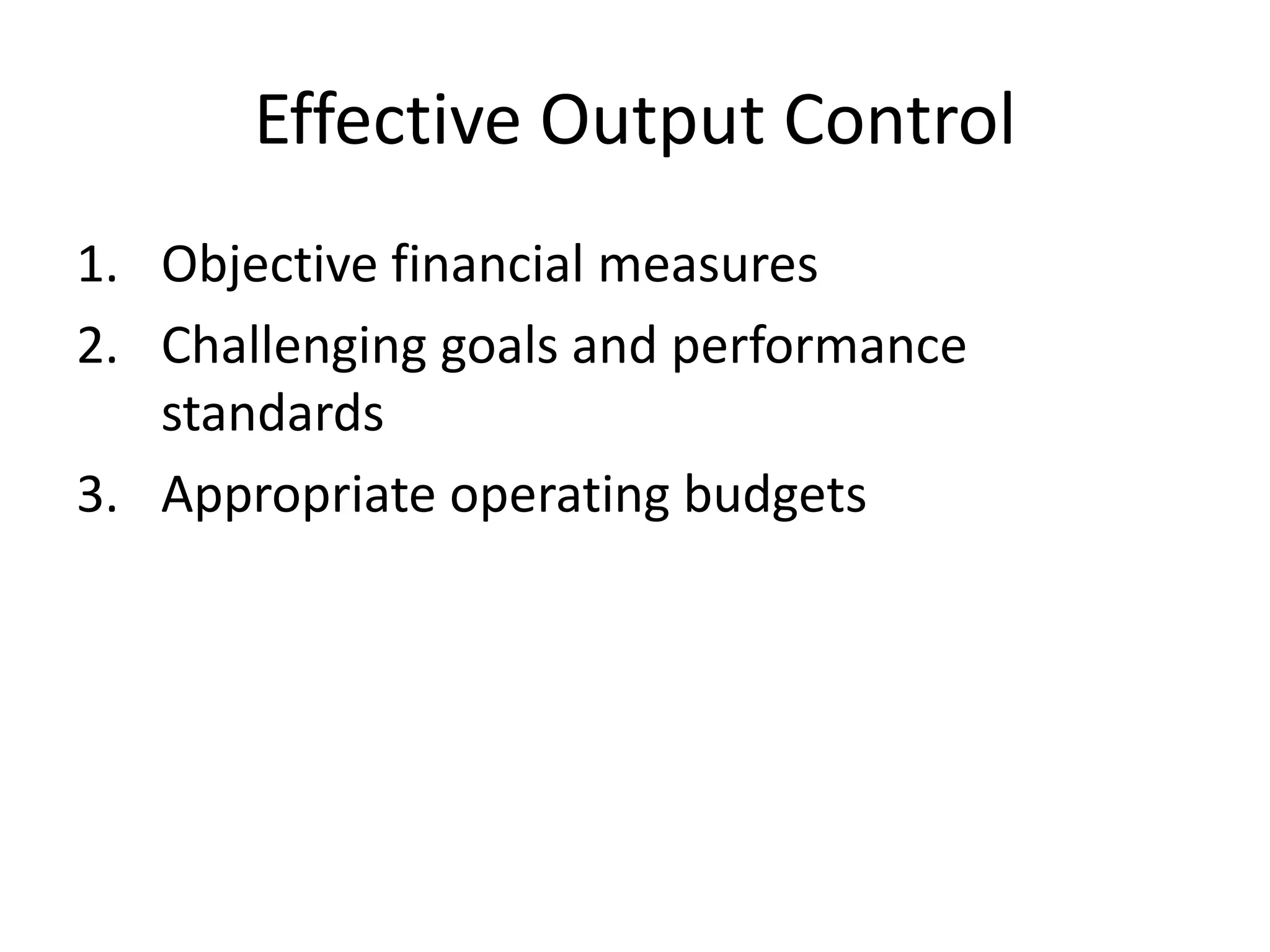 Effective Output Control
1. Objective financial measures
2. Challenging goals and performance
standards
3. Appropriate operating budgets

 