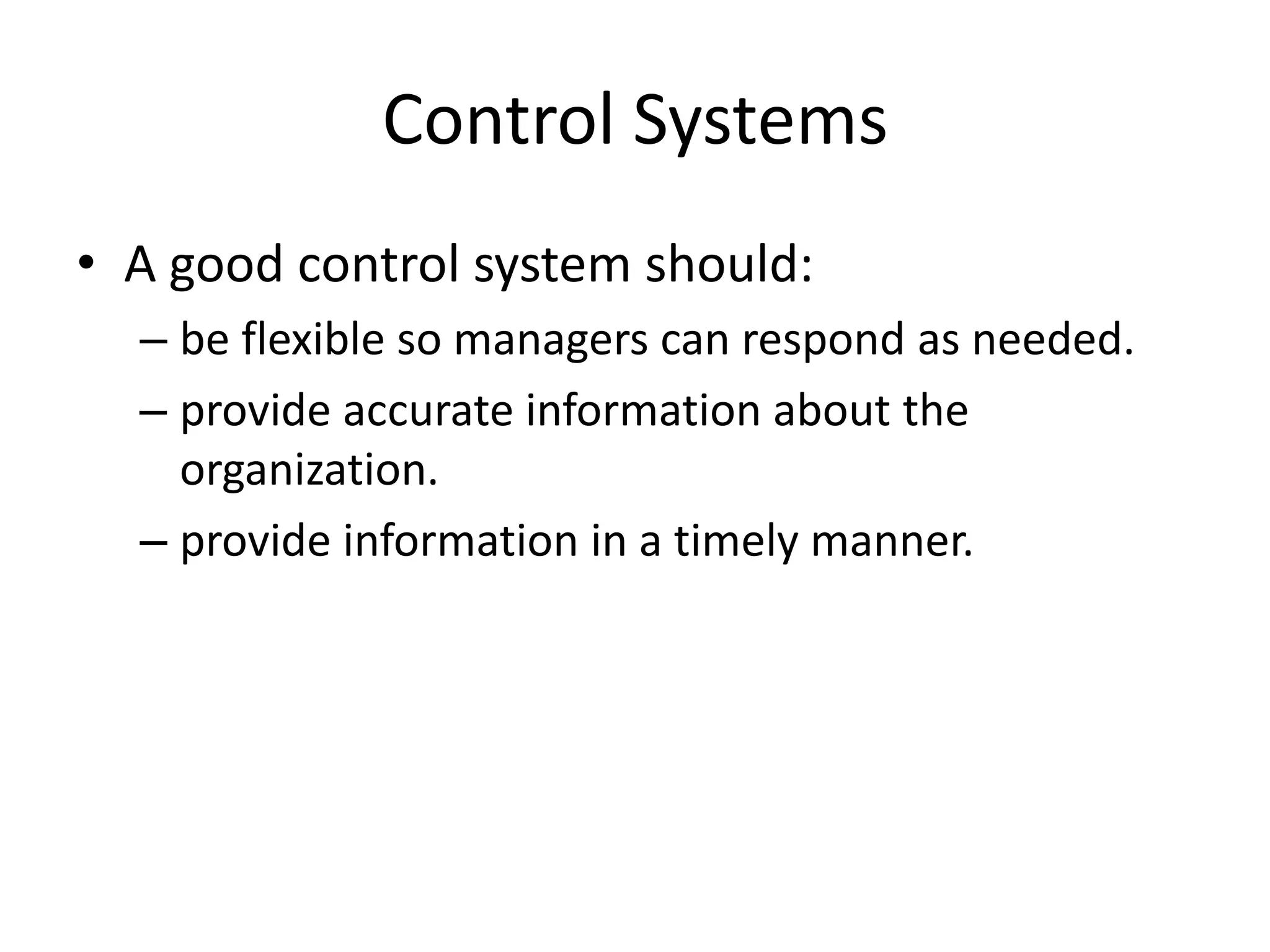 Control Systems
• A good control system should:
– be flexible so managers can respond as needed.
– provide accurate information about the
organization.
– provide information in a timely manner.

 