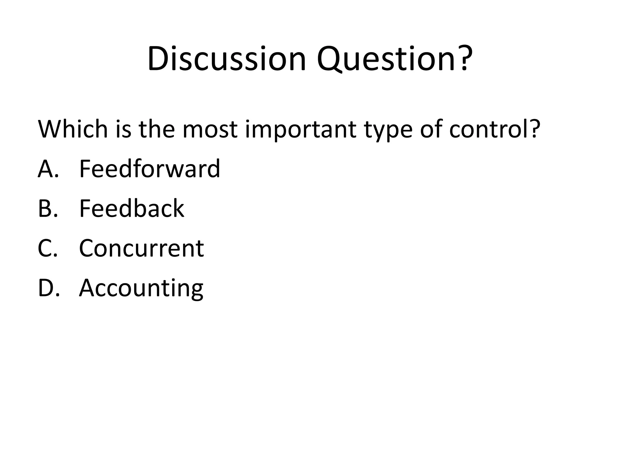 Discussion Question?
Which is the most important type of control?
A. Feedforward
B. Feedback
C. Concurrent
D. Accounting

 