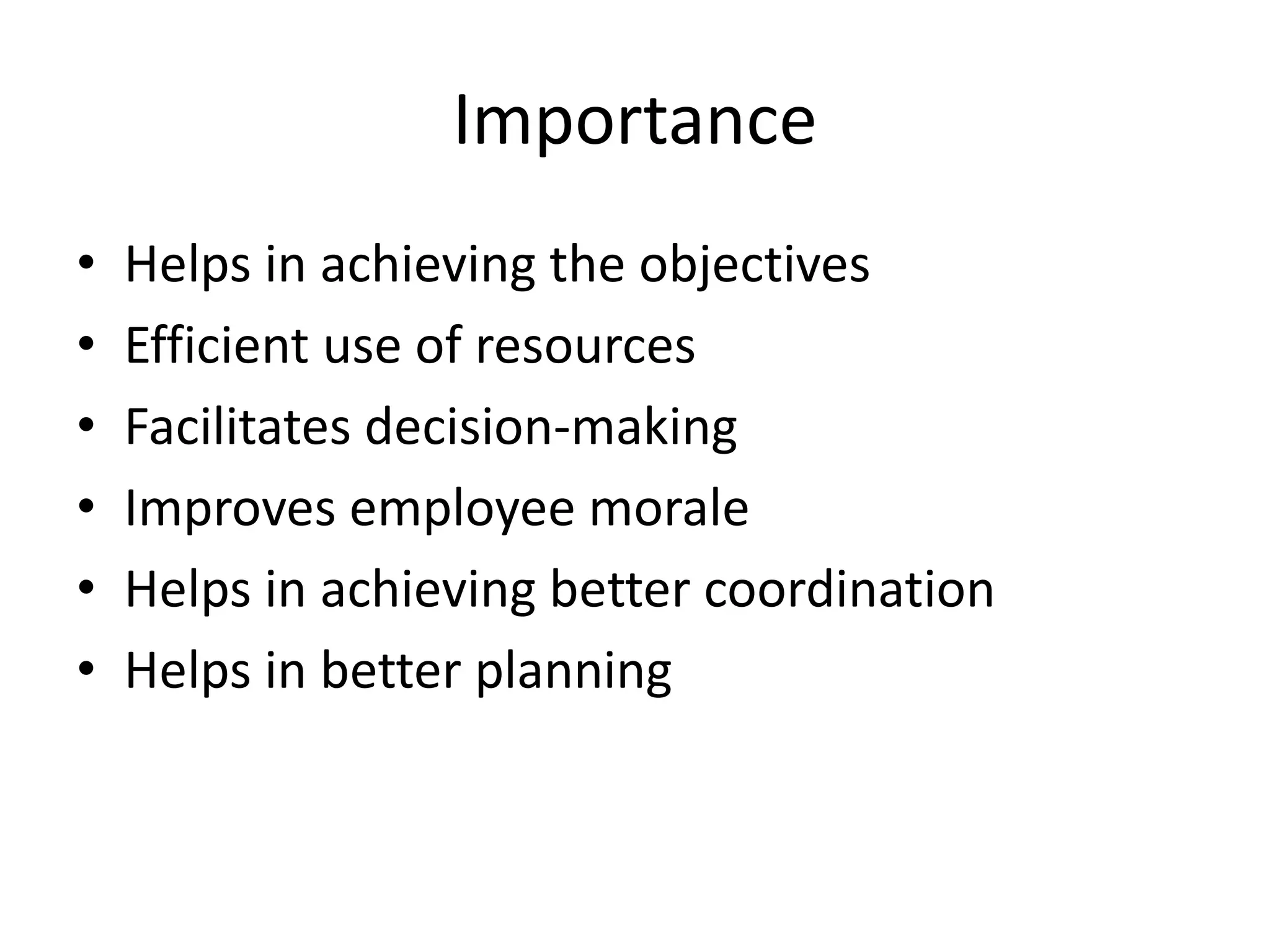 Importance 
• Helps in achieving the objectives 
• Efficient use of resources 
• Facilitates decision-making 
• Improves employee morale 
• Helps in achieving better coordination 
• Helps in better planning 
 