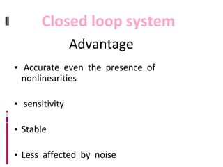 Advantage
▪ Accurate even the presence of
nonlinearities
▪ sensitivity
▪ Stable
▪ Less affected by noise
Closed loop system
 