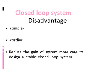 Disadvantage
▪ complex
▪ costlier
▪ Reduce the gain of system more care to
design a stable closed loop system
Closed loop system
 