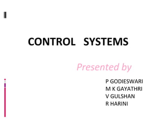 CONTROL SYSTEMS
Presented by
P GODIESWARI
M K GAYATHRI
V GULSHAN
R HARINI
 