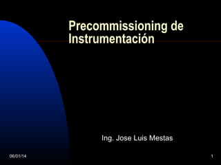 Precommissioning de
Instrumentación

Ing. Jose Luis Mestas
06/01/14

1

 