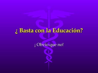 ¿ Basta con la Educación? ¡ Obvio que no! 