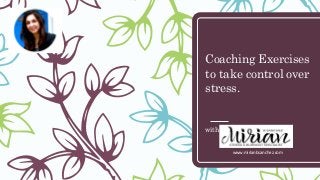 Coaching Exercises
to take control over
stress.
with Mirian B Sanchez
www.mirianbsanchez.com
 