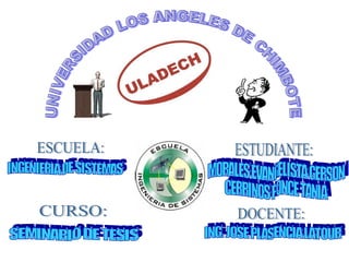 UNIVERSIDAD LOS ANGELES DE CHIMBOTE ESCUELA: CURSO: ESTUDIANTE: DOCENTE: INGENIERIA DE SISTEMAS SEMINARIO DE TESIS MORALES EVANGELISTA GERSON CERRINOS PONCE TANIA ING. JOSE PLASENCIA LATOUR 