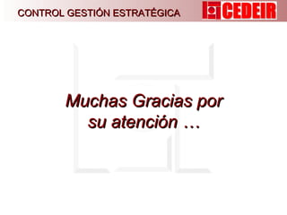 Muchas Gracias por su atención … CONTROL GESTIÓN ESTRATÉGICA 