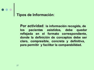 Tipos de Información : Por actividad :  la información recogida, de  los pacientes asistidos, debe quedar reflejada en el formato correspondiente, donde la definición de conceptos debe ser claro, compresible, concreta y definitiva,  para permitir  y facilitar la comparabilidad. 