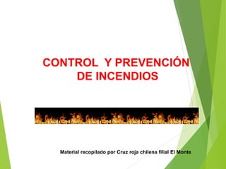 CONTROL Y PREVENCIÓN
DE INCENDIOS
Material recopilado por Cruz roja chilena filial El Monte
 