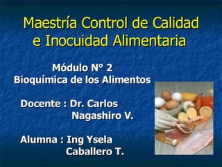 Maestría Control de Calidad e Inocuidad Alimentaria  Módulo N° 2 Bioquímica de los Alimentos Docente : Dr. Carlos  Nagashiro V. Alumna : Ing Ysela  Caballero T. 
