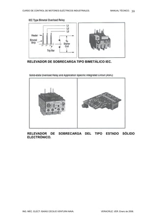 CURSO DE CONTROL DE MOTORES ELÉCTRICOS INDUSTRIALES. MANUAL TÉCNICO.
RELEVADOR DE SOBRECARGA TIPO BIMETÁLICO IEC.
RELEVADOR DE SOBRECARGA DEL TIPO ESTADO SÓLIDO
ELECTRÓNICO.
ING. MEC. ELECT. ISAÍAS CECILIO VENTURA NAVA. VERACRUZ, VER. Enero de 2008.
39
 