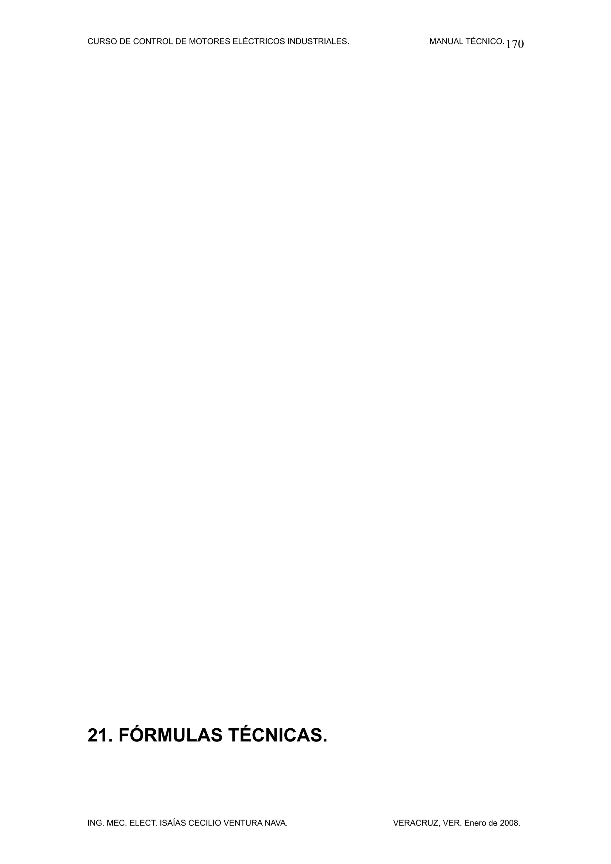 CURSO DE CONTROL DE MOTORES ELÉCTRICOS INDUSTRIALES.           MANUAL TÉCNICO. 170




21. FÓRMULAS TÉCNICAS.



ING. MEC. ELECT. ISAÍAS CECILIO VENTURA NAVA.          VERACRUZ, VER. Enero de 2008.
 