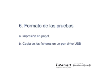 6. Formato de las pruebas a. Impresión en papel b. Copia de los ficheros en un pen drive USB  