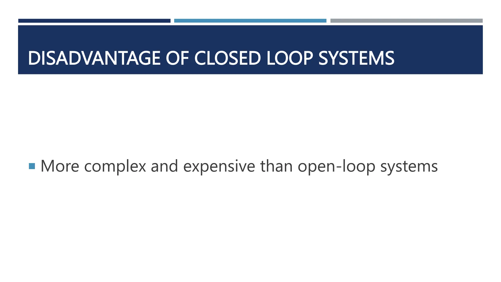 DISADVANTAGE OF CLOSED LOOP SYSTEMS
 More complex and expensive than open-loop systems
 