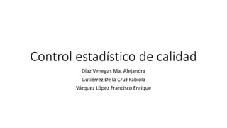 Control estadístico de calidad
Díaz Venegas Ma. Alejandra
Gutiérrez De la Cruz Fabiola
Vázquez López Francisco Enrique
 