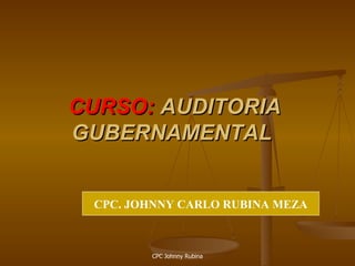 CURSO: AUDITORIA
GUBERNAMENTAL


 CPC. JOHNNY CARLO RUBINA MEZA



        CPC Johnny Rubina