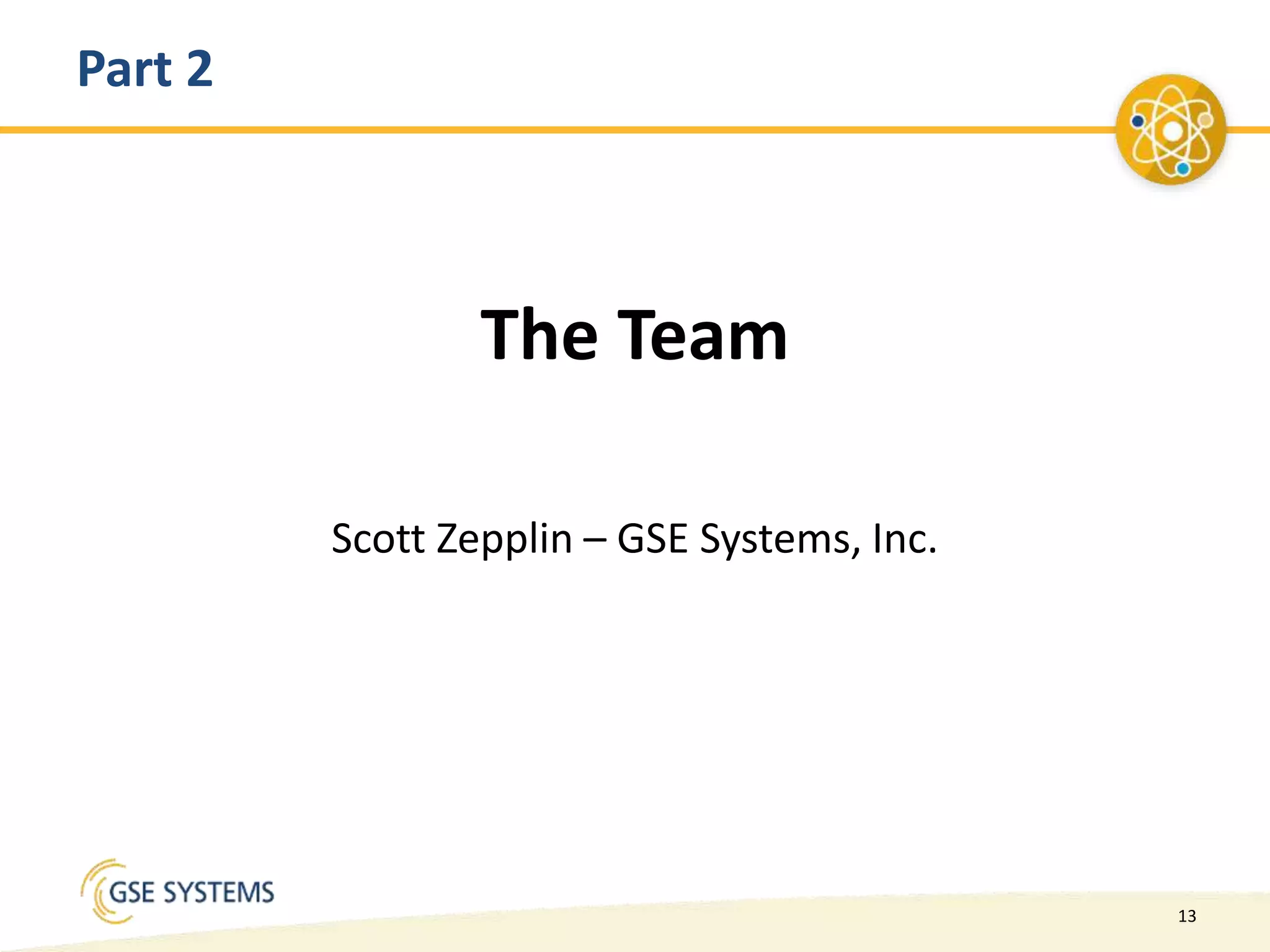 13
Part 2
The Team
Scott Zepplin – GSE Systems, Inc.
 