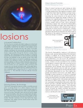 losions PrevEx mounted directly
on process duct
Field pneumatic and
electrical connections made
at bottom of PrevEx
Prev Ex
Sensing Flame Technology
The PrevEx FlammabilityAnalyzer contains a carefully metered
pilot, or sensing flame. It is a direct measure of the total
flammability of the sample, not to be confused with the industry’s
FID. This flame burns continuously inside a small chamber of
the sensor housing. Flammable vapors are drawn from the sample
point into the chamber, where they are incinerated by the flame.
A temperature detector measures the resulting change in flame
temperature and transmits the information for display in % LFL
format. Should a problem of any kind arise the flame
temperature must change and the control monitor always lets
you know immediately.
Universal Calibration
The PrevEx gives consistent and reliable readings even when faced
with multiple or changing solvent concentrations. In fact, the PrevEx
Flammability Analyzer has the ability to read multiple solvent
formulations more accurately than any other sensor in the entire
industry, resulting in the least amount of detection error from
solvent to solvent. This is due to the powerful universal calibration
feature, made possible through the PrevEx’s sensing flame
technology. This technology provides the ability to accurately
measure solvent concentrations for an array of solvents, even though
the meter was calibrated on only one specific solvent. That’s right
with the PrevEx there is no need for recalibration, giving you
excellent cross-calibration accuracy and ultimately eliminating
incorrect readings. So, there is no need to shut down your system or
buy multiple sensors to monitor various solvents simultaneously,
with the PrevEx just one calibration offers protection with
accuracy for your present and future needs. In the graph below,
each bar illustrates the response factor for a particular solvent. For
most combustible gases it ranges from 0.8 to 1.2 and for solvents
from 0.9 to 1.1. The uniformity of the bars indicates Universal
Calibration.
DANGERFAULT
CONTROLINSTRUMENTS
CORPORATION
WARNING HORN ZERO IGNITESPAN HEAT
When it comes to giving you early warning no other
design even comes close to the PrevEx’s less than
1-second response time.This impressive response, which
is eight times faster than the industry’s average sensor,
is due to the PrevEx’s direct mount design. By
mounting the sensor directly on the process duct
without heat trace sample lines, pumps, or blowers, you
eliminate the unpredictability of moving parts and
shorten the sample path significantly. This radically
reduces sample delivery time, while ultimately
accelerating response time. The PrevEx Flammability
Analyzers are readily accessible. They easily attach to a
wide variety of process walls and duct types and are
unaffected by high process temperatures, making
installation and operation uncomplicated. Field
pneumatic and electrical connections are easily made at
the bottom of the analyzer. If necessary, an optional
wall-mount design is available.
The PrevEx Flammability Analyzer’s all inclusive
design is easily operated and maintained.The front panel
includes a complete set of status indicators and an
eight-character alpha-numeric LCD display. Using just
two pushbuttons, you can access all calibration,
programming and diagnostic routines.And for complete
access, contacts are also provided for two external
control inputs.A window in the outer cover lets you see
the entire front panel. This is where calibration
adjustments can be initiated. Since the PrevEx comes
equipped with solenoid valves for both zero and span
test gas, an integral microprocessor automatically makes
all calibration adjustments for you. The window also
permits non-intrusive local access; you simply shine a
flashlight at photo-transistors to activate a command
menu.To make operation even more efficient the PrevEx
can be accessed remotely. You simply connect directly to
your PLC or a display meter in the operator panel through
the built-in 4-20mA analog output. If you need true,
two-way digital communication with remote control, the
PrevEx provides a Modbus RS-485 serial port and
optional operator interface panels. This extremely
efficient process greatly reduces maintenance time. Of
course, all parts are readily available and quickly
replaced when needed, so when you want to inspect or
service a unit the job is fast and easy.
0.0
0.5
1.0
1.5
2.0
Efficient Operation
Reduces Maintenance
Direct Mount Provides
Fastest Response Time
 