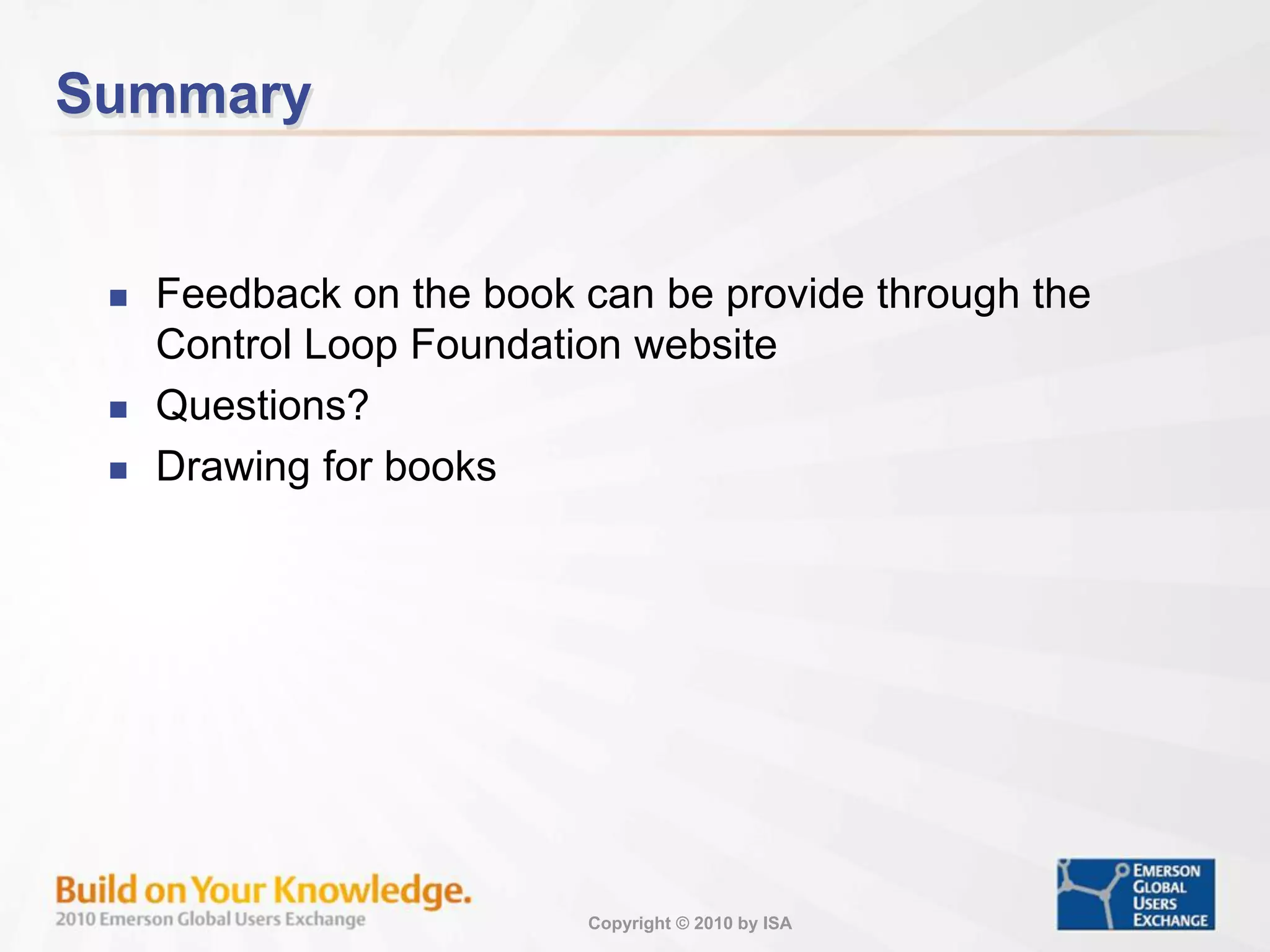 Copyright © 2010 by ISA
Summary
 Feedback on the book can be provide through the
Control Loop Foundation website
 Questions?
 Drawing for books
 