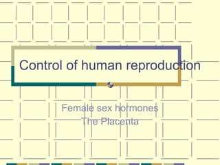 Control of human reproduction Female sex hormones The Placenta 