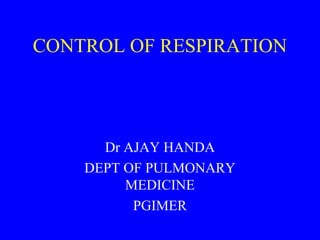 CONTROL OF RESPIRATION

Dr AJAY HANDA
DEPT OF PULMONARY
MEDICINE
PGIMER

 