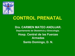 CONTROL PRENATAL Dra. CARMEN MATEO ANDUJAR. Departamento de Obstetricia y Ginecología.  Hosp. Central de las Fuerzas Armadas Santo Domingo, D. N. 