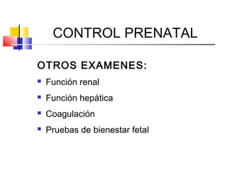 CONTROL PRENATAL
OTROS EXAMENES:
 Función renal
 Función hepática
 Coagulación
 Pruebas de bienestar fetal
 