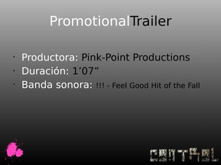 PromotionalTrailer

•
    Productora: Pink-Point Productions
•
    Duración: 1’07”
•
    Banda sonora: !!! - Feel Good Hit of the Fall
 