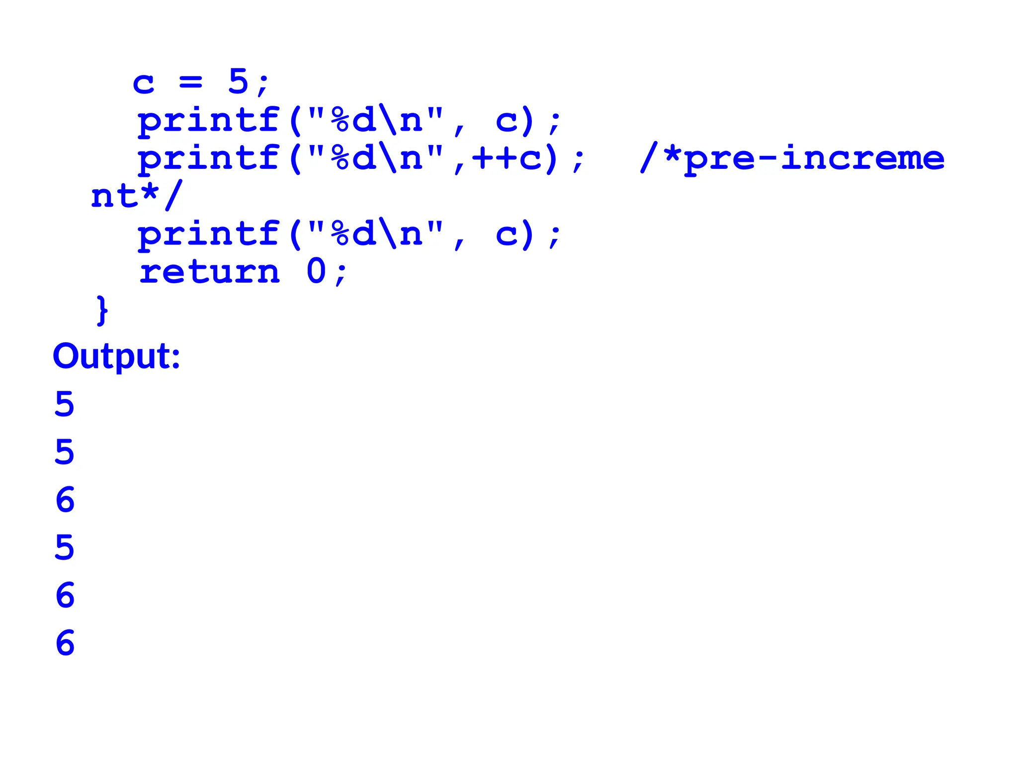 c = 5;
printf("%dn", c);
printf("%dn",++c); /*pre-increme
nt*/
printf("%dn", c);
return 0;
}
Output:
5
5
6
5
6
6
 