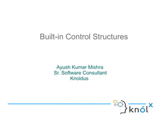 Built-in Control Structures


     Ayush Kumar Mishra
    Sr. Software Consultant
            Knoldus
 