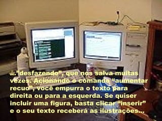 ...”desfazendo”, que nos salva muitas vezes. Acionando o comando “aumentar recuo”, você empurra o texto para direita ou para a esquerda. Se quiser incluir uma figura, basta clicar “inserir” e o seu texto receberá as ilustrações... 