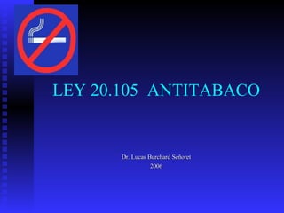 LEY 20.105  ANTITABACO Dr. Lucas Burchard Señoret 2006 