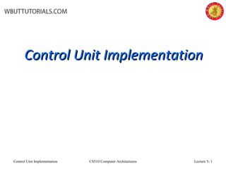 Control Unit ImplementationControl Unit Implementation
Control Unit Implementation CS510 Computer Architectures Lecture 5- 1
 